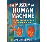 The Museum of the Human Machine: 40 Illustrated Stories About Human Biology: Muscles, Organs, Motion & Survival