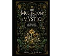 The Mushroom and the Mystic: Psilocybin, Sacred Fungi, and the Western Esoteric Tradition (THE PLANT ORACLES)