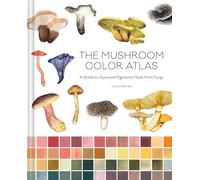 The Mushroom Color Atlas: A Guide to Dyes and Pigments Made from Fungi