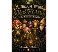 The Mushroom Friends of Mossy Glen: The Mystery of the Missing Glow