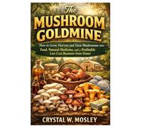 The Mushroom Goldmine: How to Grow, Harvest, and Turn Mushrooms into Food, Natural Medicine, and a Profitable Low-Cost Business from Home