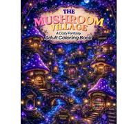 The Mushroom Village: A Cozy Fantasy Adult Coloring Book of Enchanted Fungal Worlds, Hidden Villages & Magical Forest Life