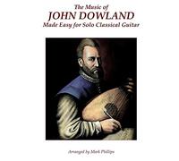 The Music of John Dowland Made Easy for Solo Classical Guitar (Renaissance Masterworks for Solo Guitar)