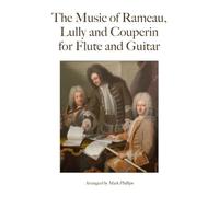 The Music of Rameau, Lully and Couperin for Flute and Guitar (Baroque Composers’ Masterworks for Flute and Guitar)