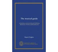 The musical guide: containing a pronouncing and defining dictionary of terms, instruments, &c