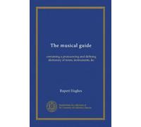 The musical guide: containing a pronouncing and defining dictionary of terms, instruments, &c