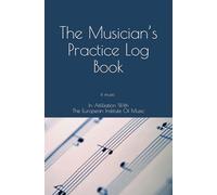 The Musician’s Practice Log Book: In Affiliation With The European Institute Of Music