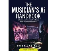 The Musician's AI Handbook: Enhance And Promote Your Music With Artificial Intelligence