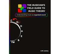 The Musician's Field Guide To Music Theory: Understanding music as organized sound