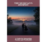 The Musician'S Journey: A Guide For Integrating Passion And Practicality