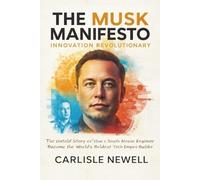 The Musk Manifesto. Innovation Revolutionary: The Untold Story of How a South African Engineer Became the World’s Boldest Tech Empire Builder