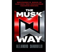 THE MUSK WAY: Descifrando el manual de Elon Musk para revolucionar cualquier mercado