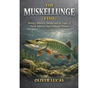THE MUSKELLUNGE ( FISH ): Biology, Behavior, Habitat, and the Legacy of North America’s Apex Freshwater Predator