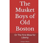 The Musket Boys of Old Boston: Or The First Blow for Liberty