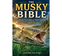 The Musky Bible: The Definitive Guide to Understanding, Catching, and Conserving North America's Greatest Freshwater Predator