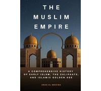 The Muslim Empire: A Comprehensive History of Early Islam, the Caliphate, and Islamic Golden Age