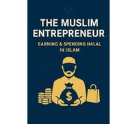 The Muslim Entrepreneur: Earning & Spending Halal in Islam