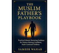 The Muslim Father’s Playbook: Practical Islamic Parenting Guidance for Muslim Fathers Raising Confident, Faith-Centered Children
