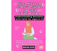 THE MUSLIM GIRL'S GUIDE TO SEX EDUCATION: Understanding Sexuality with Faith for Ages 8-12: Practical Advice for Adolescents and Teens, Empowering Young Women with Knowledge, Confidence, and Islamic..