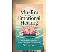 The Muslim Guide to Emotional Healing: Faith-Based Solutions for Anxiety, Heartbreak, and Inner Peace