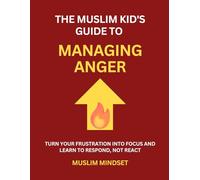 The Muslim Kid's Guide to Managing Anger: Turn Your Frustration into Focus and Learn to Respond, Not React