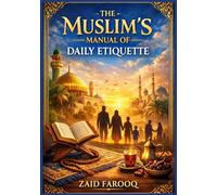 The Muslim’s Manual of Daily Etiquette: A Practical and Reliable Sunnah-Based Guide to Islamic Manners at Home, Work, and in Society for Adults and Children
