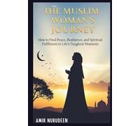 The Muslim Woman’s Journey: How to Find Peace, Resilience, and Spiritual Fulfillment in Life’s Toughest Moments