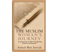 The Muslim Woman's Journey: Growing Closer to Allah Through Faith, Patience, and Purpose