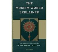 The Muslim World Explained: A Comprehensive Guide to Islamic History and Culture (Early Islamic History Collection)