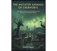 The Mutated Animals of Chernobyl: How Nature Survived and Adapted to the World's Worst Nuclear Disaster (Human, Machine, and Science)