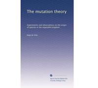 The mutation theory: Experiments and observations on the origin of species in the vegetable kingdom: Volume 3