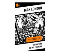 The Mutiny of the Elsinore: A Psychological Maritime Tale of Mutiny and Adventure on the Open Seas