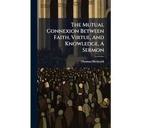 The Mutual Connexion Between Faith, Virtue, And Knowledge, A Sermon