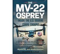 THE MV-22 OSPREY - Inside the U.S. Marine Corps Cockpit: A Deep Dive into the Engineering, Secrets, and Untold Stories Behind the MV-22 Osprey: Its ... of the World's Storied Military Aircraft)