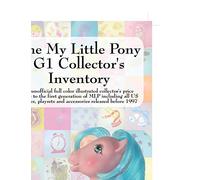 The My Little Pony G1 Collector’s Inventory: An Unofficial Full Color Illustrated Collector’s Price Guide to the First Generation of Mlp Including All