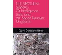 THE MYCELIUM SIGNAL: Of Intelligence, Light, and the Space Between Kingdoms