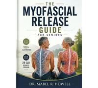 THE MYOFASCIAL RELEASE GUIDE FOR SENIORS: A Step-by-Step Guide to Gentle Myofascial Release & Mobility Exercises for Better Flexibility, Less Stiffness, ..-With 100+ Illustrations and a 28-Day Program