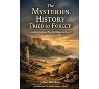 The Mysteries History Tried to Forget: Unsolved Questions That Still Shape the World (The Hidden History Collection)