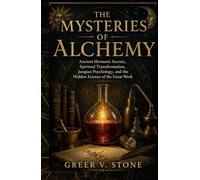 The Mysteries Of Alchemy: Ancient Hermetic Secrets, Spiritual Transformation, Jungian Psychology, and the Hidden Science of the Great Work