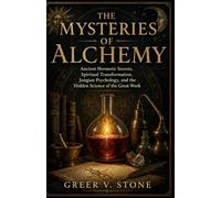 The Mysteries Of Alchemy: Ancient Hermetic Secrets, Spiritual Transformation, Jungian Psychology, and the Hidden Science of the Great Work