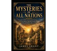 The Mysteries of all Nations: Ancient Civilizations, Sacred Traditions, and Hidden Beliefs
