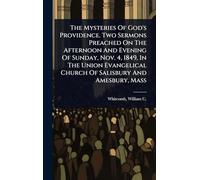The Mysteries Of God's Providence. Two Sermons Preached On The Afternoon And Evening Of Sunday, Nov. 4, 1849, In The Union Evangelical Church Of Salisbury And Amesbury, Mass