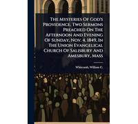 The Mysteries Of God's Providence. Two Sermons Preached On The Afternoon And Evening Of Sunday, Nov. 4, 1849, In The Union Evangelical Church Of Salisbury And Amesbury, Mass