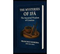 The Mysteries of Ifa: ancestral wisdom of creation (Yo solo soy El Aprendiz)