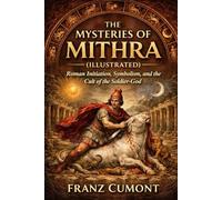 The Mysteries of Mithra (Illustrated): Roman Initiation, Symbolism, and the Cult of the Soldier-God