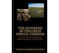The Mysteries of the Great French Terroirs: Gaining insider knowledge about Bordeaux, Burgundy, and Champagne.