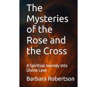 The Mysteries of the Rose and the Cross: A Spiritual Journey into Divine Love (Awakening to Sacred Divinity)
