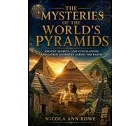 The Mysteries of the World's Pyramids: Ancient Secrets, Lost Civilizations and Sacred Geometry Across the Earth