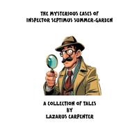 The Mysterious Cases of Inspector Septimus Summer-Garden: A Collection of Tales by Lazarus Carpenter