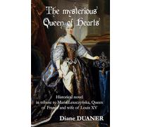 The mysterious Queen of Hearts: Historical novel in tribute to Marie Leszczyńska, Queen of France and wife of Louis XV
